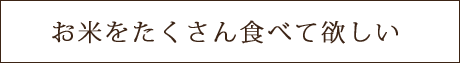 お米をたくさん食べて欲しい