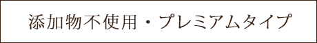 添加物不使用・プレミアムタイプ