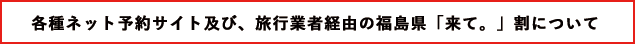 各種ネット予約サイト及び、旅行業者経由の福島県「来て。」割について