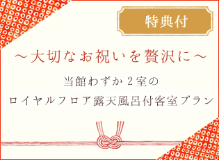 大切なお祝いを贅沢に～当館わずか2室のロイヤルフロア露天風呂付客室プラン