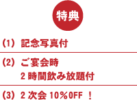 特典（1）記念写真付（2）お酒又はビール又はジュースいずれか1本付（3）2次会10％OFF！