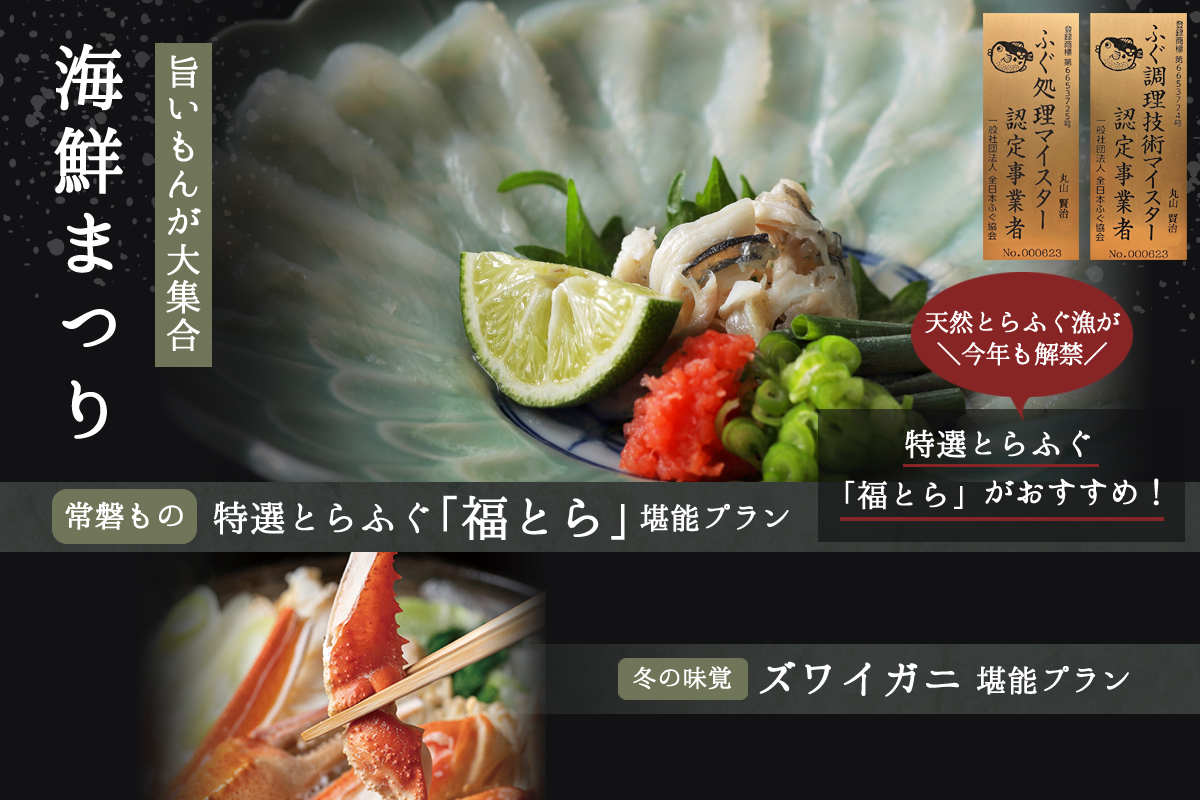 旨いもんが大集合 海鮮まつり ふぐ調理技術マイスター認定事業者 ふぐ処理マイスター認定事業者 特選とらふぐ「福とら」がおすすめ！ 常磐もの特選とらふぐ「福とら」堪能プラン 冬の味覚ズワイガニ堪能プラン 天然とらふぐ漁が今年も解禁
