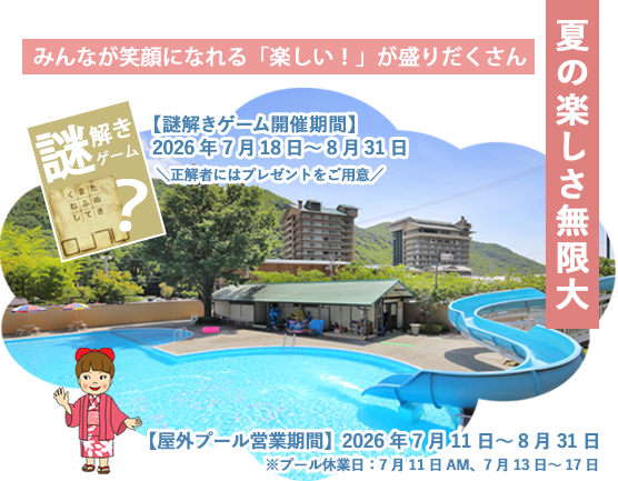 夏の楽しさ無限大 みんなが笑顔になれる「楽しい!」が盛りだくさん 【謎解きゲーム開催期間】 2026年7月18日~8月31日 \正解者にはプレゼントをご用意/ 【屋外プール営業期間】2026年7月11日~8月31日 ※プール休業日:7月11日AM、7月13日~17日