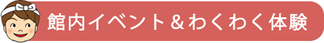 館内イベント＆わくわく体験