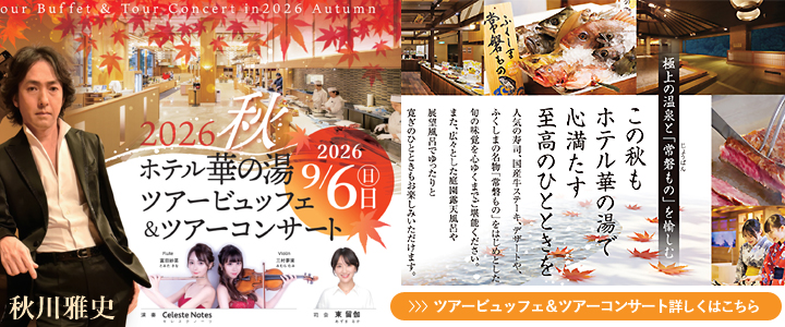 Tour Buffet ＆ Tour Concert in2026 Autumn 2026秋 ホテル華の湯 ツアービュッフェ＆ツアーコンサート 2026 9/6日（日） 秋川雅史 演奏 Celeste Notes Flute 富田紗菜 Violin 三村夢実 司会 東留伽