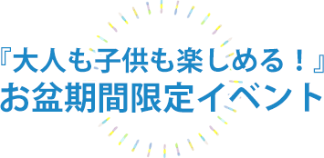 『大人も子供も楽しめる!』お盆期間限定イベント【開催期間】2026/8/10~8/15