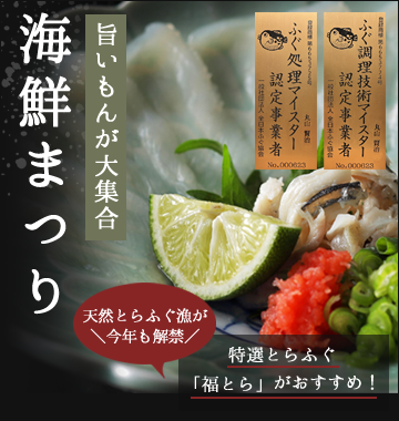 旨いもんが大集合 海鮮まつり ふぐ調理技術マイスター認定事業者 ふぐ処理マイスター認定事業者 特選とらふぐ「福とら」がおすすめ！ 天然とらふぐ漁が今年も解禁
